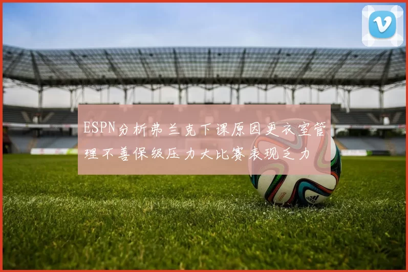 ESPN分析弗兰克下课原因更衣室管理不善保级压力大比赛表现乏力