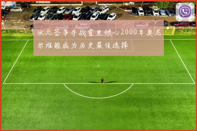 状元签争夺战霍里倾心2000年奥尼尔谁能成为历史最佳选择