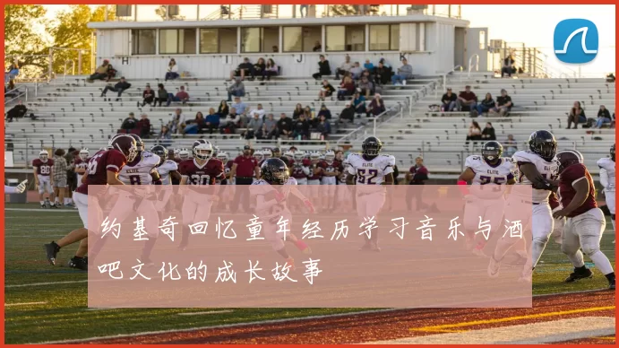 约基奇回忆童年经历学习音乐与酒吧文化的成长故事