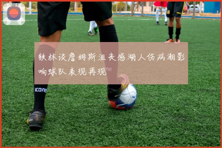 铁林谈詹姆斯沮丧感湖人伤病潮影响球队表现再现