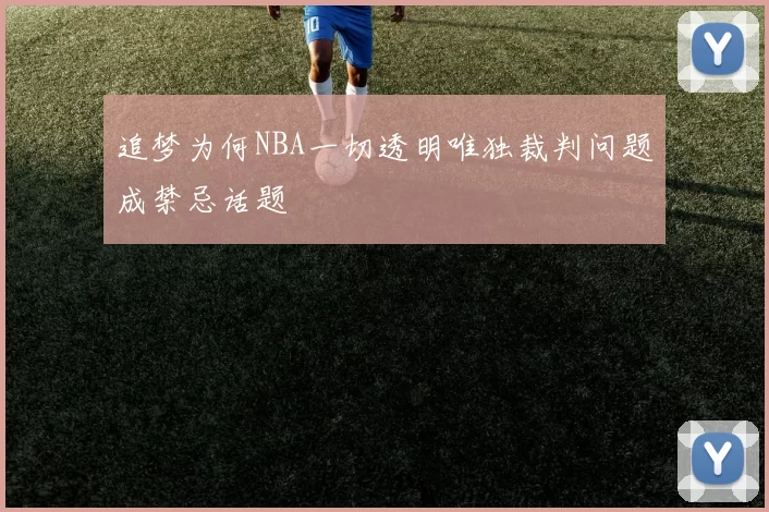 追梦为何NBA一切透明唯独裁判问题成禁忌话题