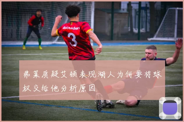 弗莱质疑艾顿表现湖人为何要将球权交给他分析原因
