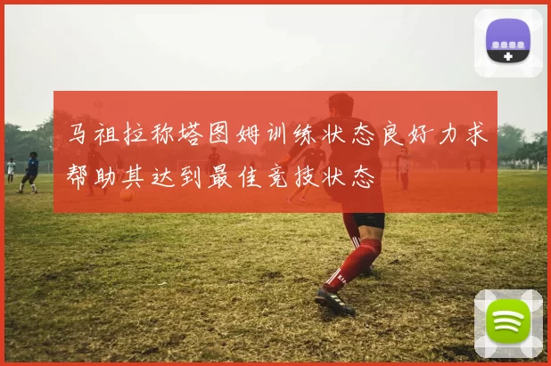 马祖拉称塔图姆训练状态良好力求帮助其达到最佳竞技状态