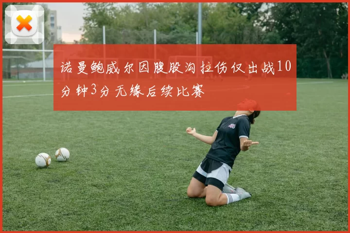 诺曼鲍威尔因腹股沟拉伤仅出战10分钟3分无缘后续比赛