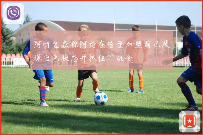 阿特金森称阿伦在哈登加盟前已展现出色状态并抓住了机会